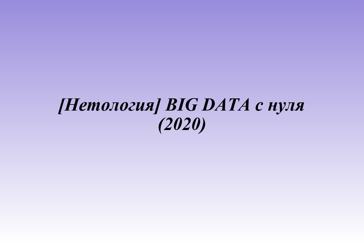 [Нетология] BIG DATA с нуля (2020)