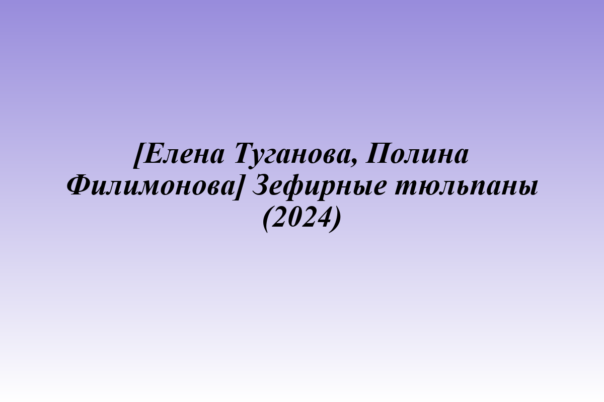 [Елена Туганова, Полина Филимонова] Зефирные тюльпаны (2024)