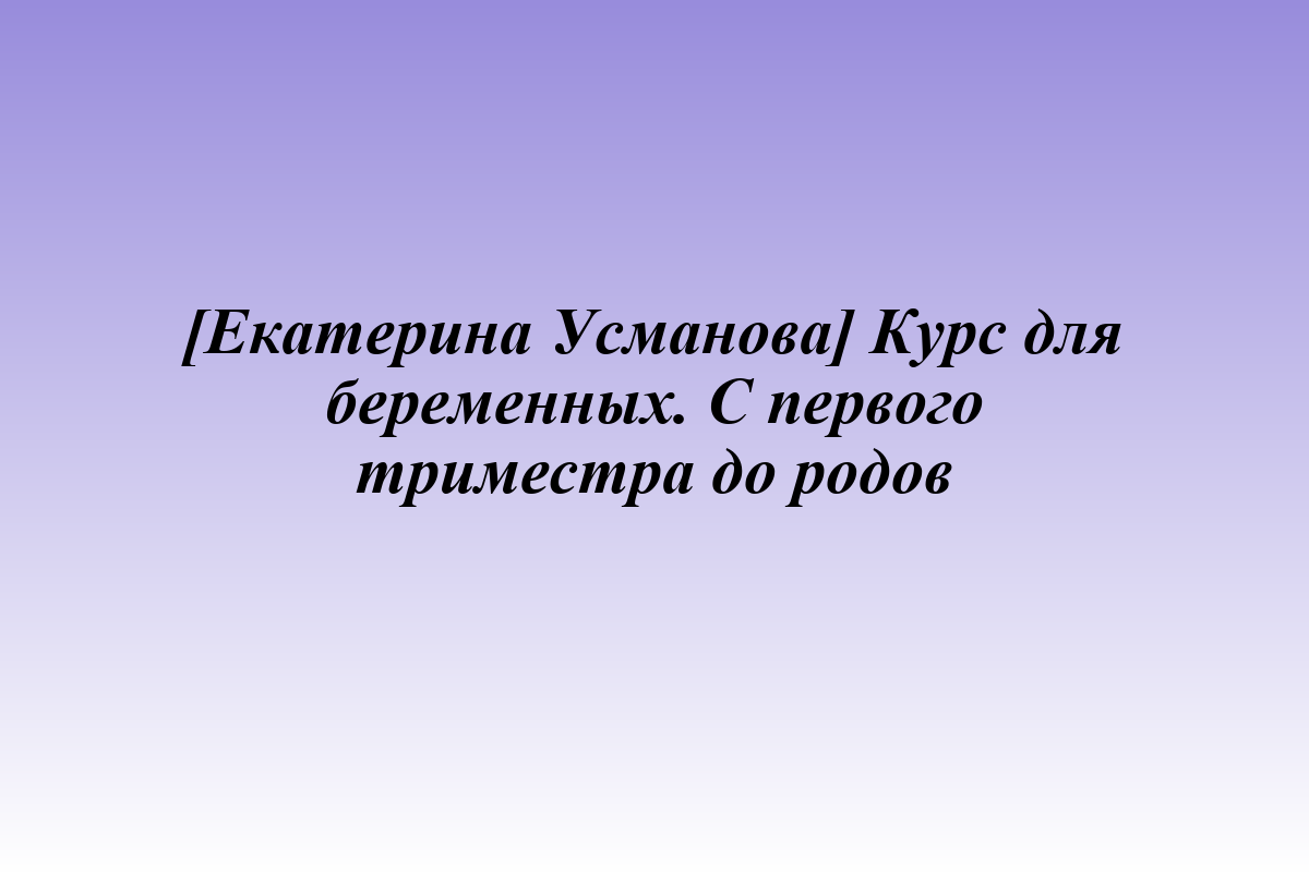 [Екатерина Усманова] Курс для беременных. С первого триместра до родов