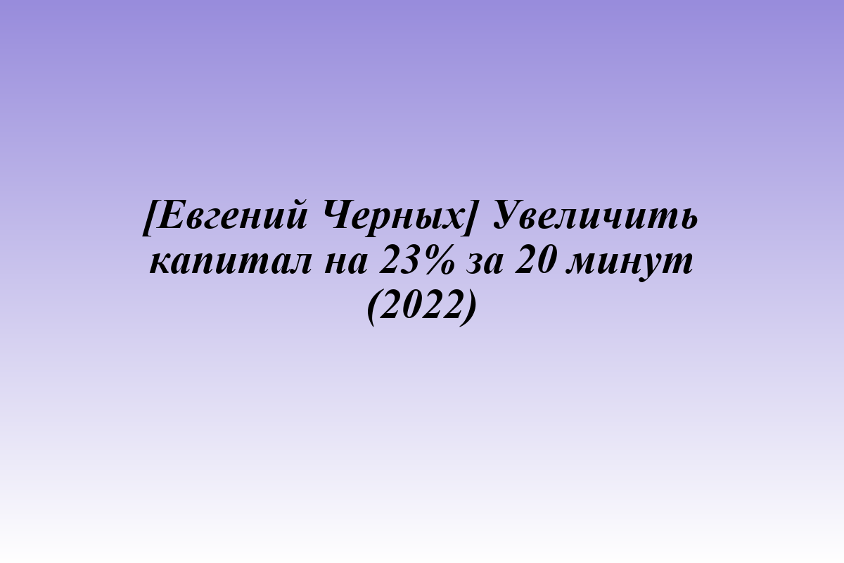 [Евгений Черных] Увеличить капитал на 23% за 20 минут (2022)