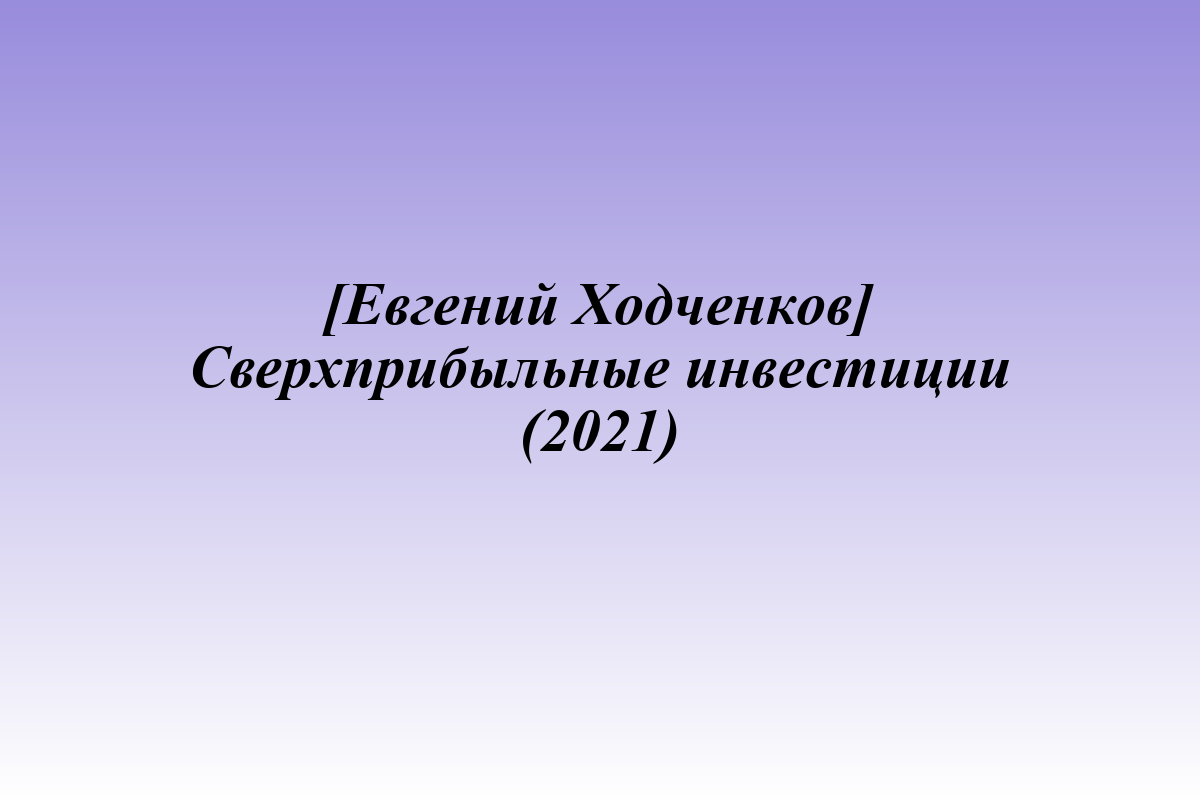 [Евгений Ходченков] Сверхприбыльные инвестиции (2021)