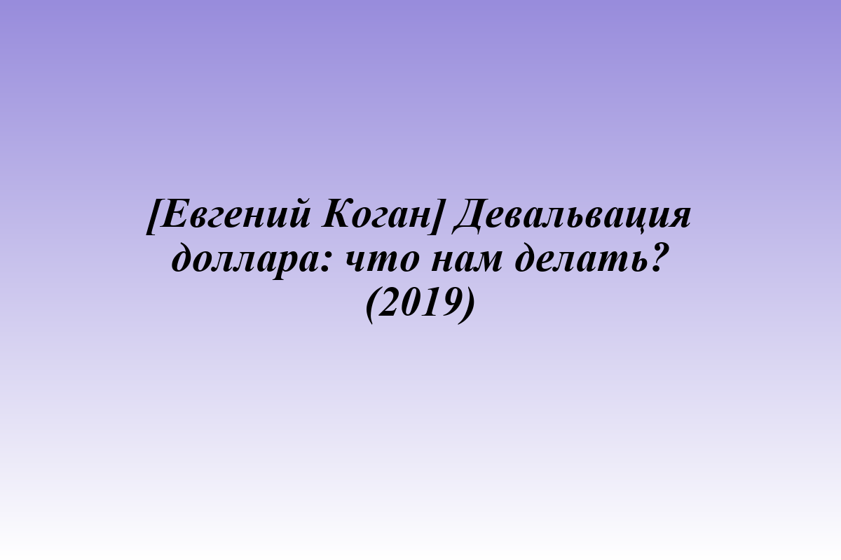 [Евгений Коган] Девальвация доллара: что нам делать? (2019)