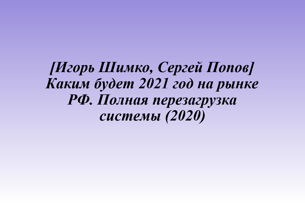 [Игорь Шимко, Сергей Попов] Каким будет 2021 год на рынке РФ. Полная перезагрузка системы (2020)