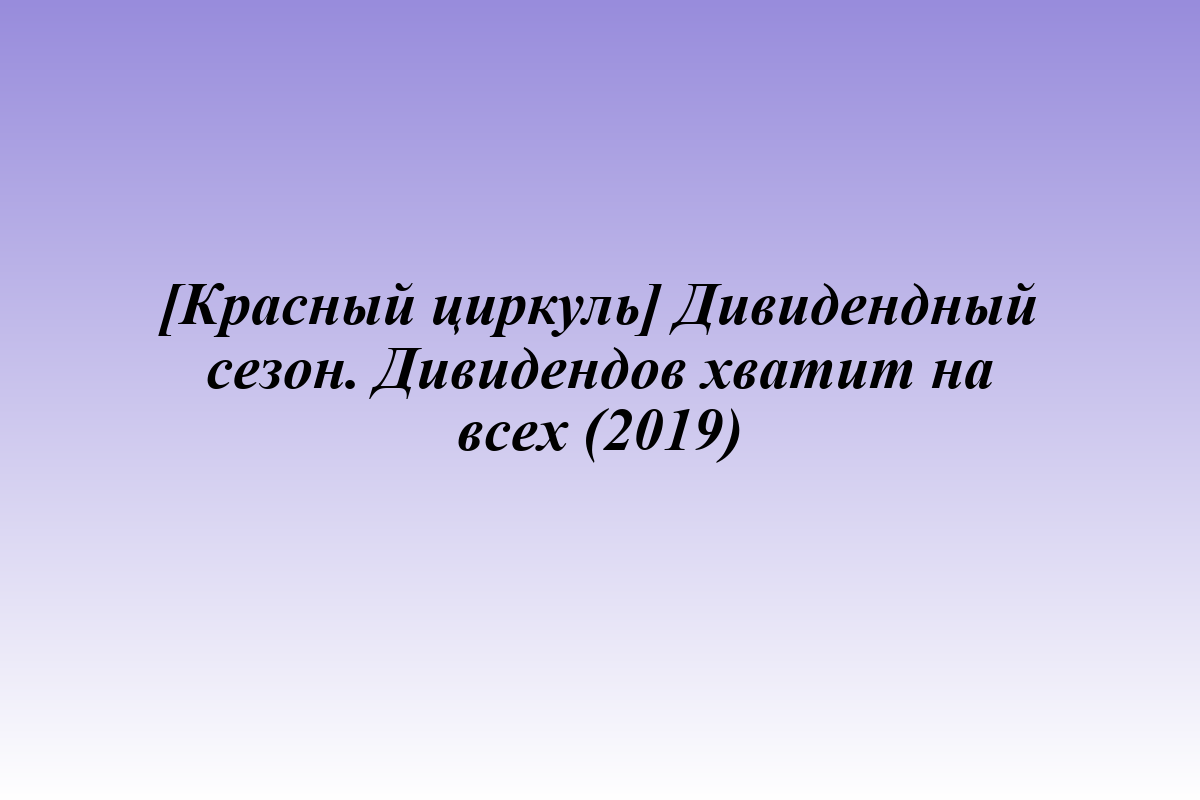 [Красный циркуль] Дивидендный сезон. Дивидендов хватит на всех (2019)
