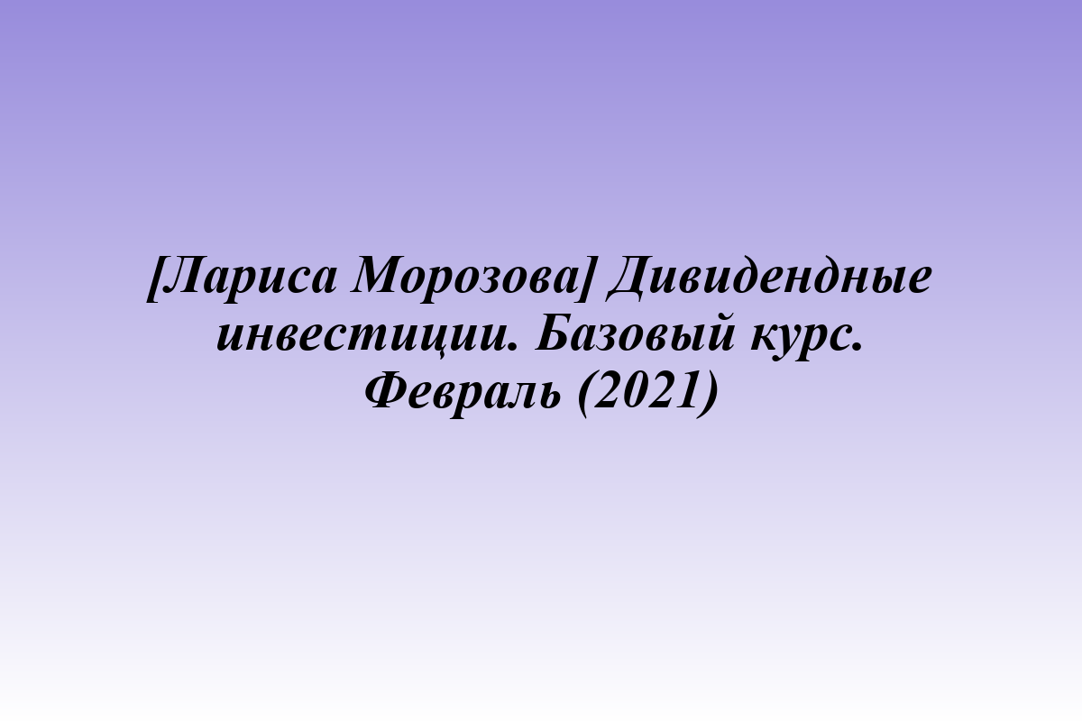 [Лариса Морозова] Дивидендные инвестиции. Базовый курс. Февраль (2021)