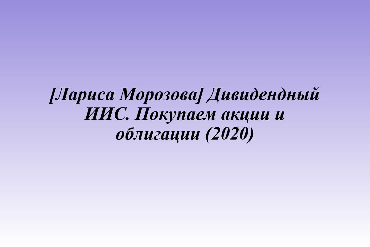[Лариса Морозова] Дивидендный ИИС. Покупаем акции и облигации (2020)