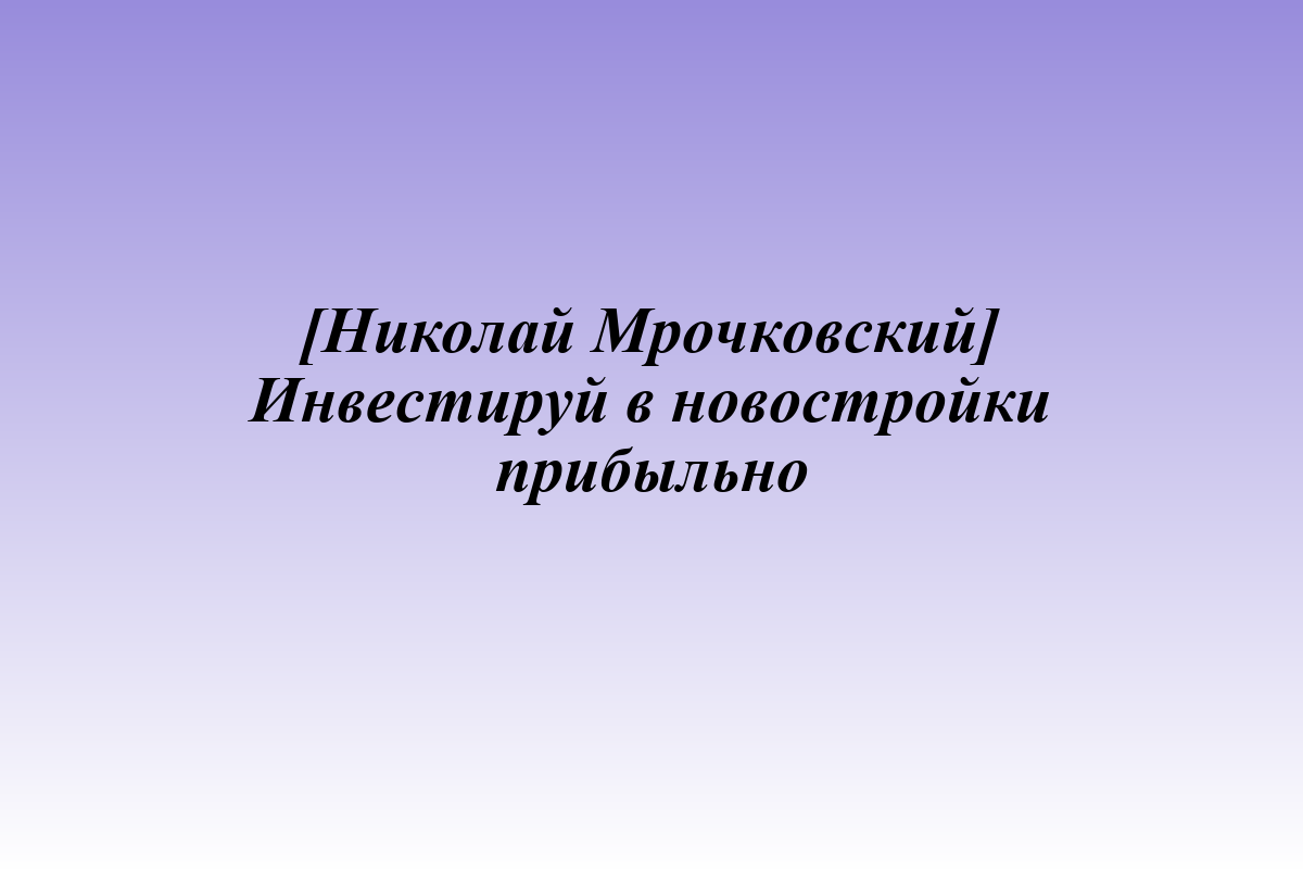 [Николай Мрочковский] Инвестируй в новостройки прибыльно
