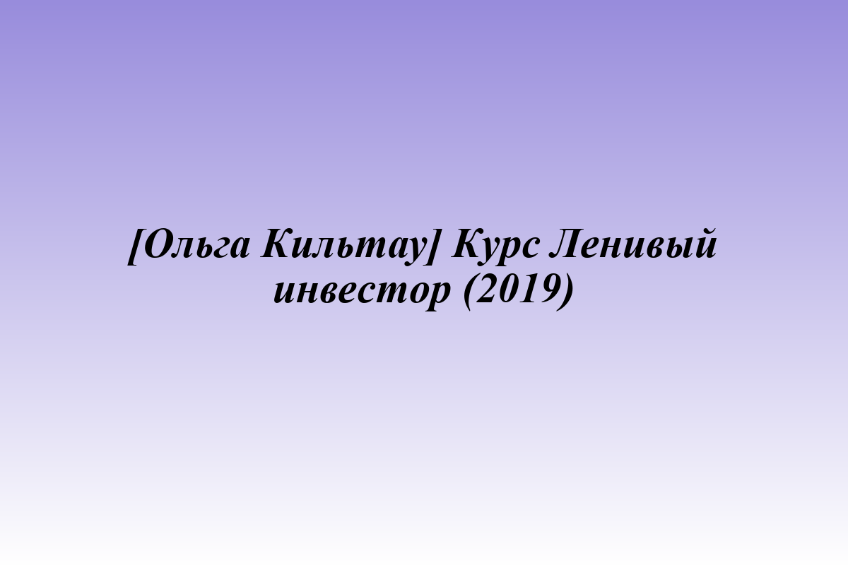 [Ольга Кильтау] Курс Ленивый инвестор (2019)