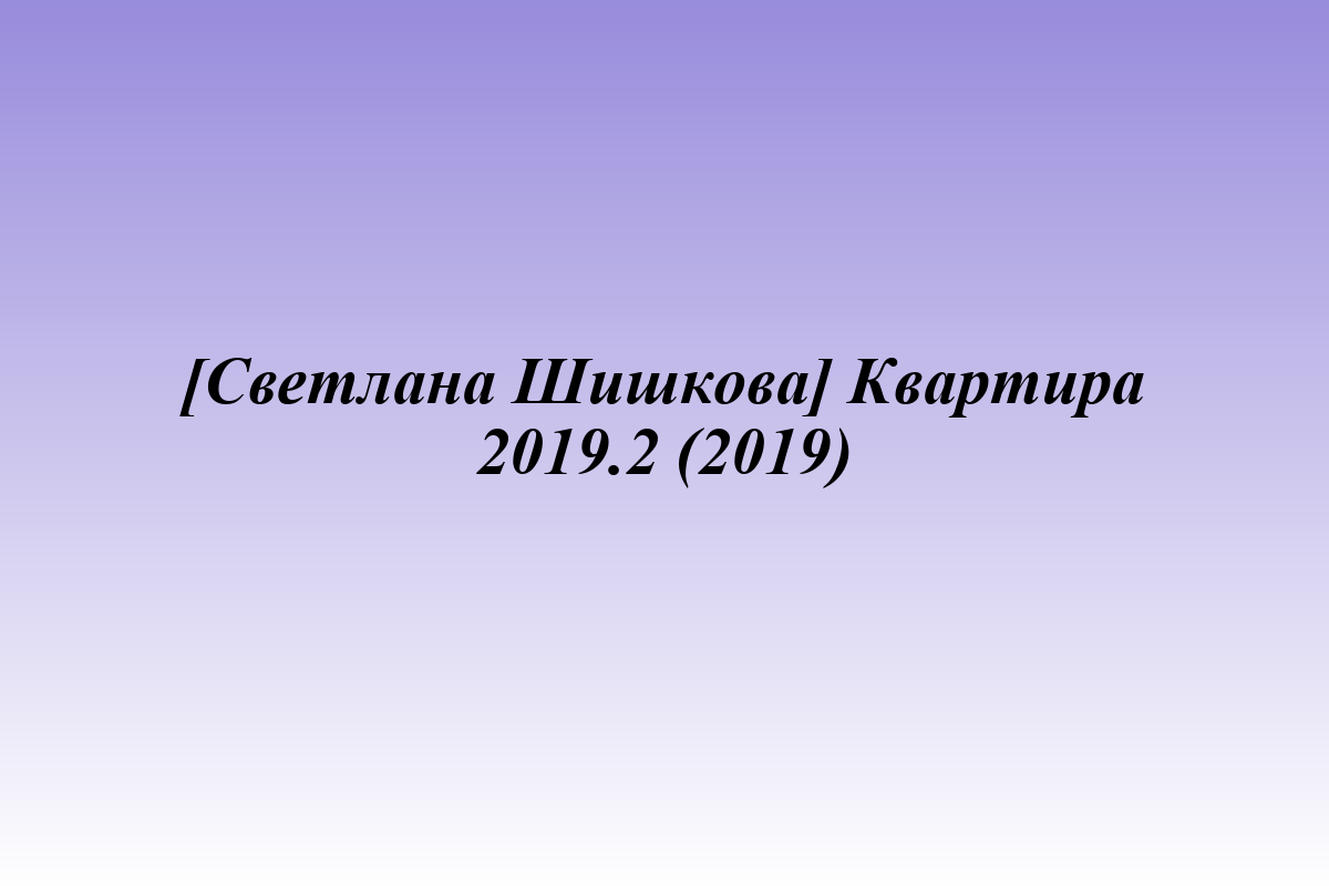 [Светлана Шишкова] Квартира 2019.2 (2019)