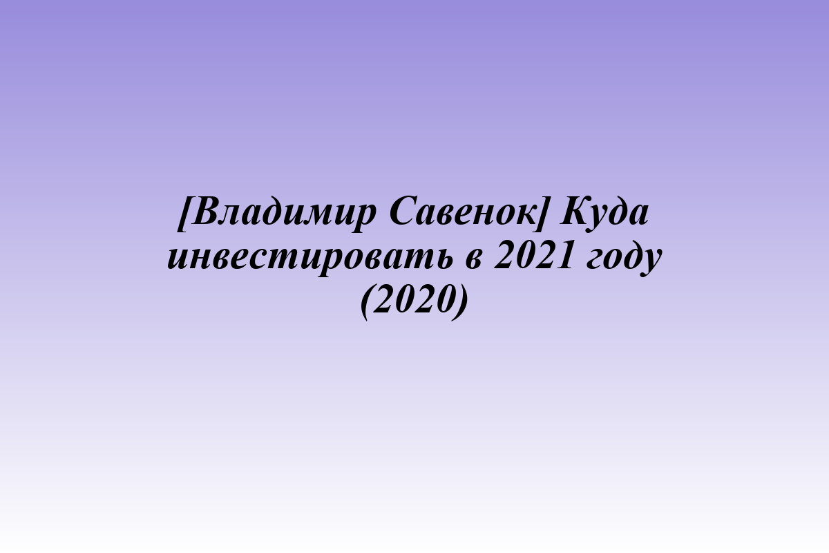 [Владимир Савенок] Куда инвестировать в 2021 году (2020)