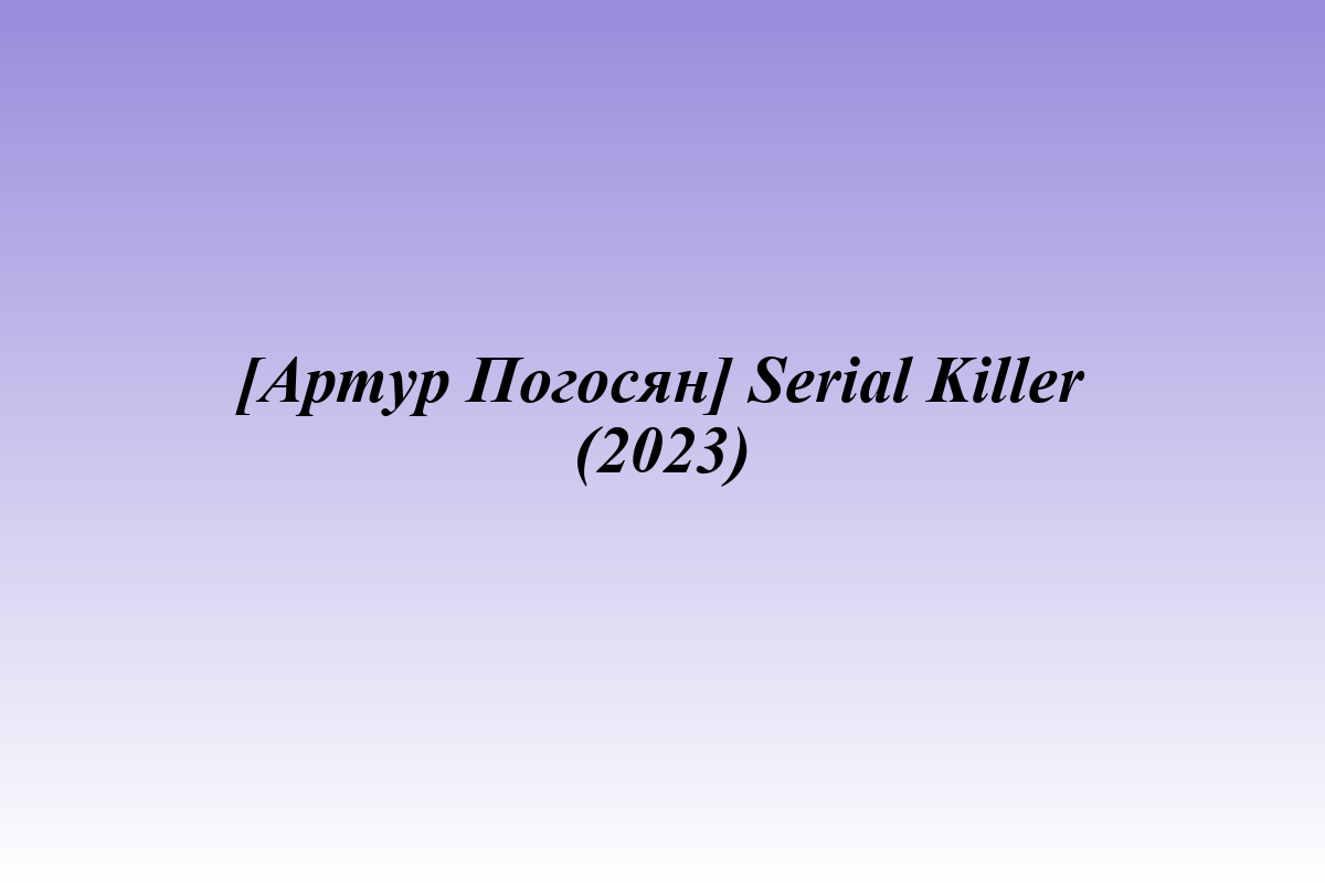 [Артур Погосян] Serial Killer (2023)