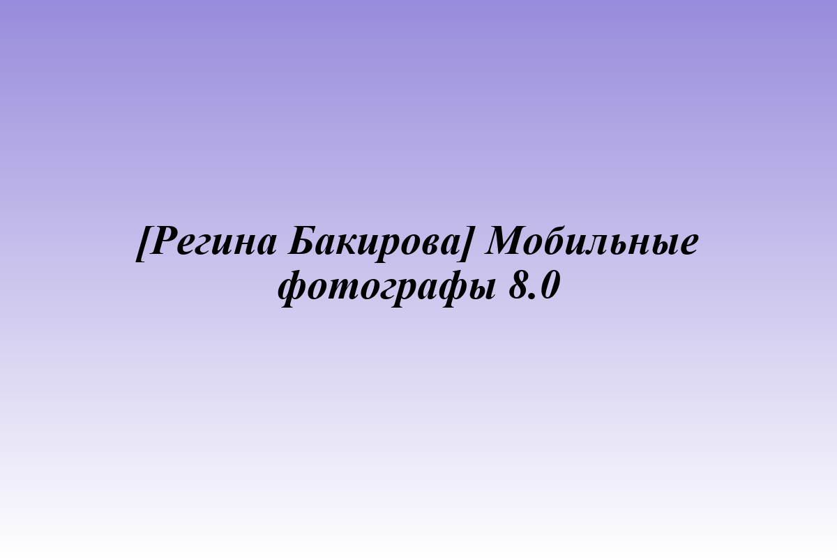 [Регина Бакирова] Мобильные фотографы 8.0