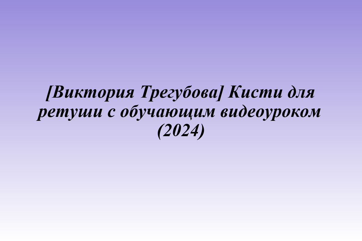[Виктория Трегубова] Кисти для ретуши с обучающим видеоуроком (2024)