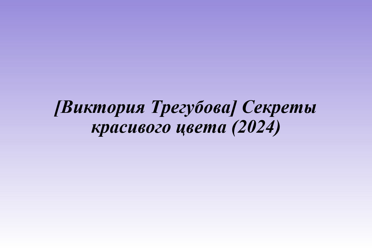 [Виктория Трегубова] Секреты красивого цвета (2024)