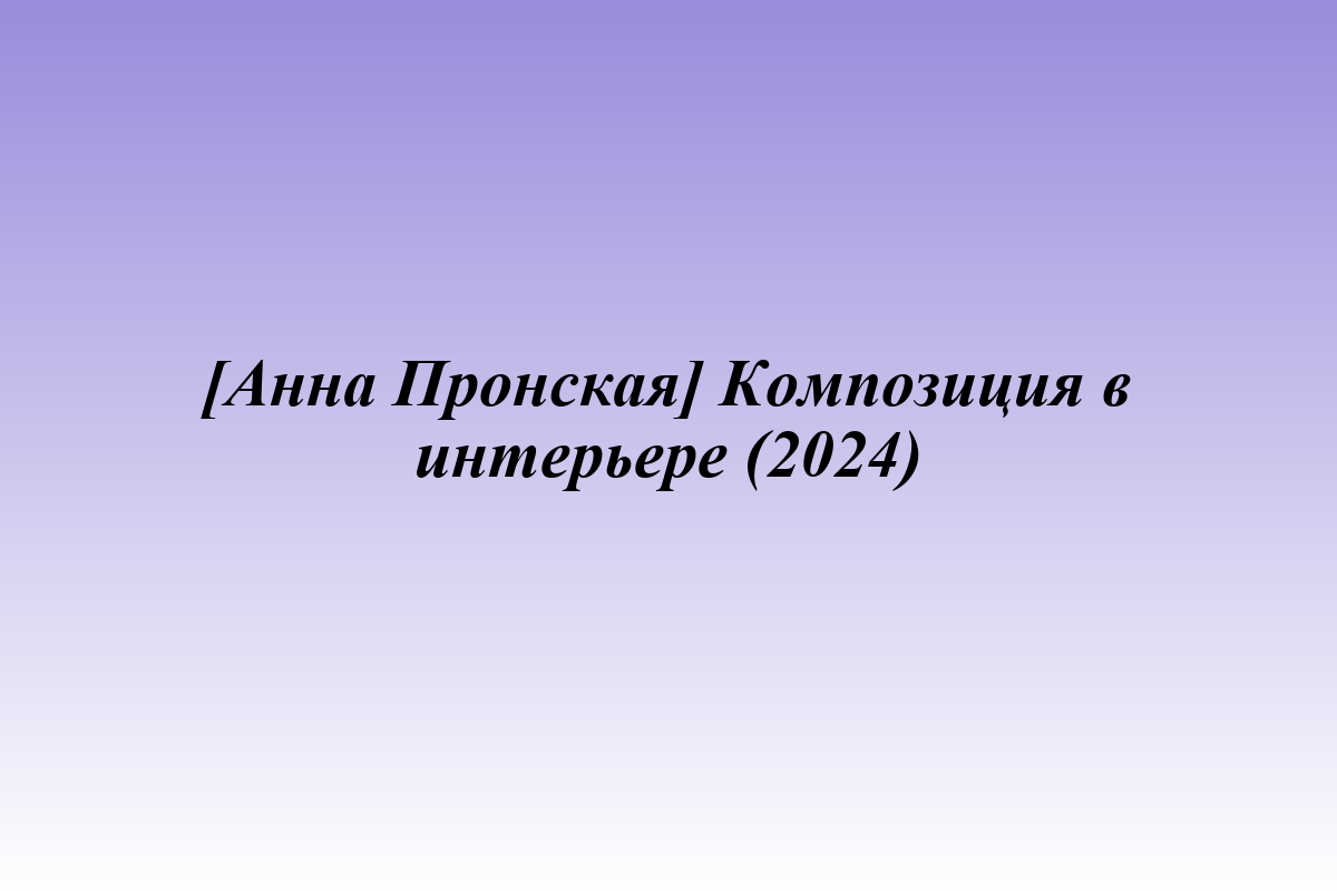 [Анна Пронская] Композиция в интерьере (2024)