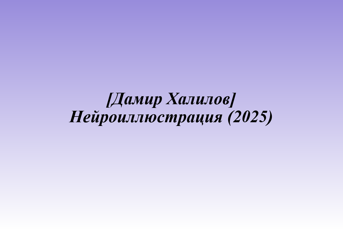 [Дамир Халилов] Нейроиллюстрация (2025)