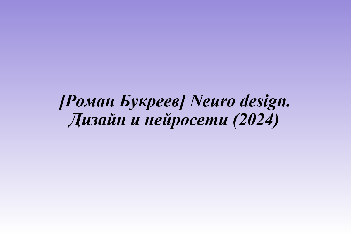 [Роман Букреев] Neuro design. Дизайн и нейросети (2024)