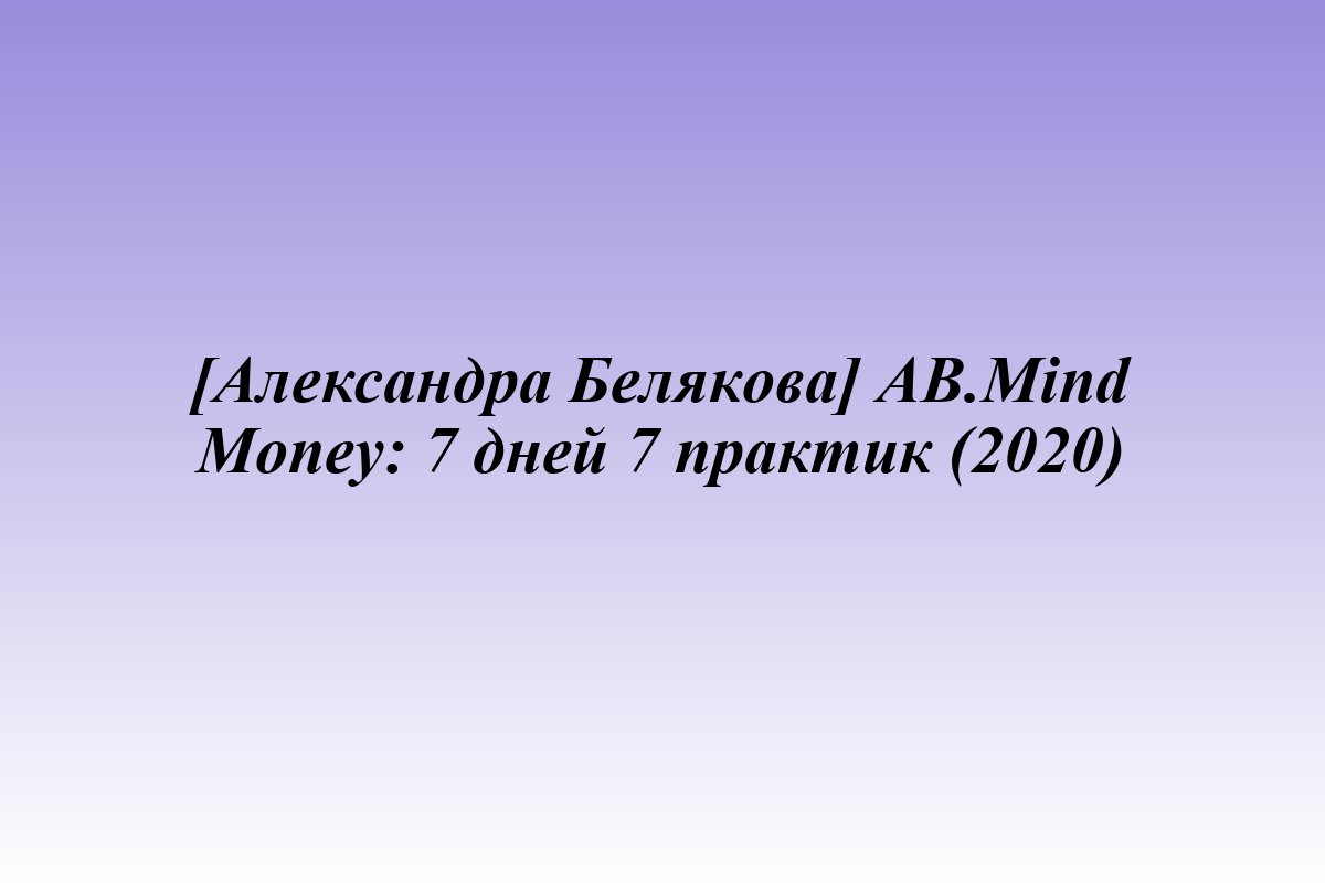 [Александра Белякова] AB.Mind Money: 7 дней 7 практик (2020)
