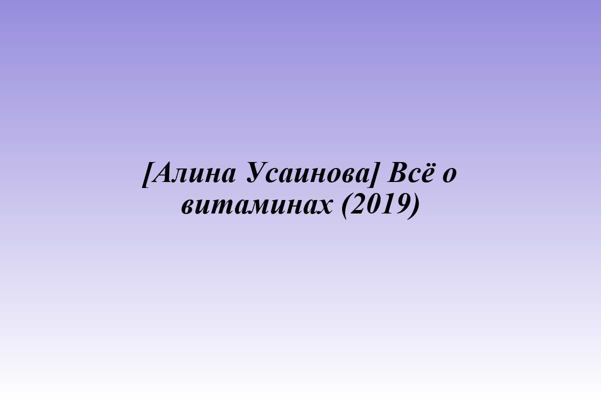 [Алина Усаинова] Всё о витаминах (2019)