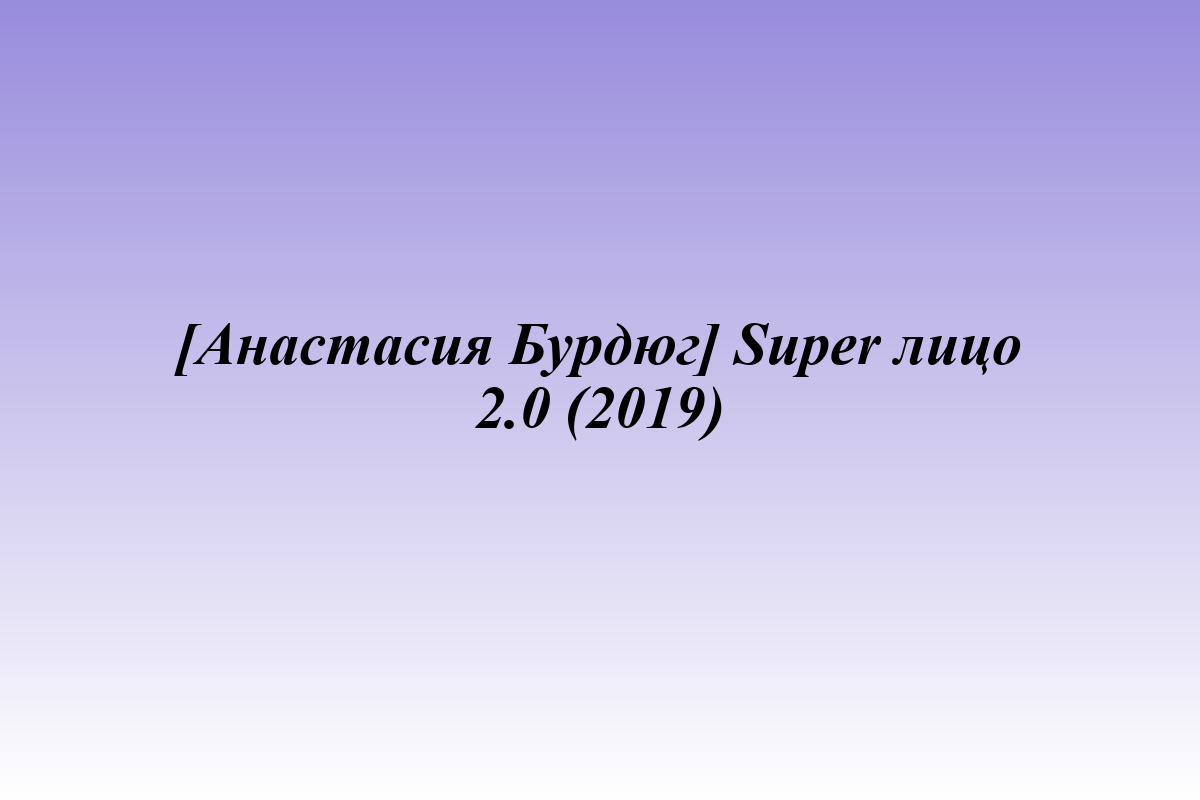 [Анастасия Бурдюг] Super лицо 2.0 (2019)
