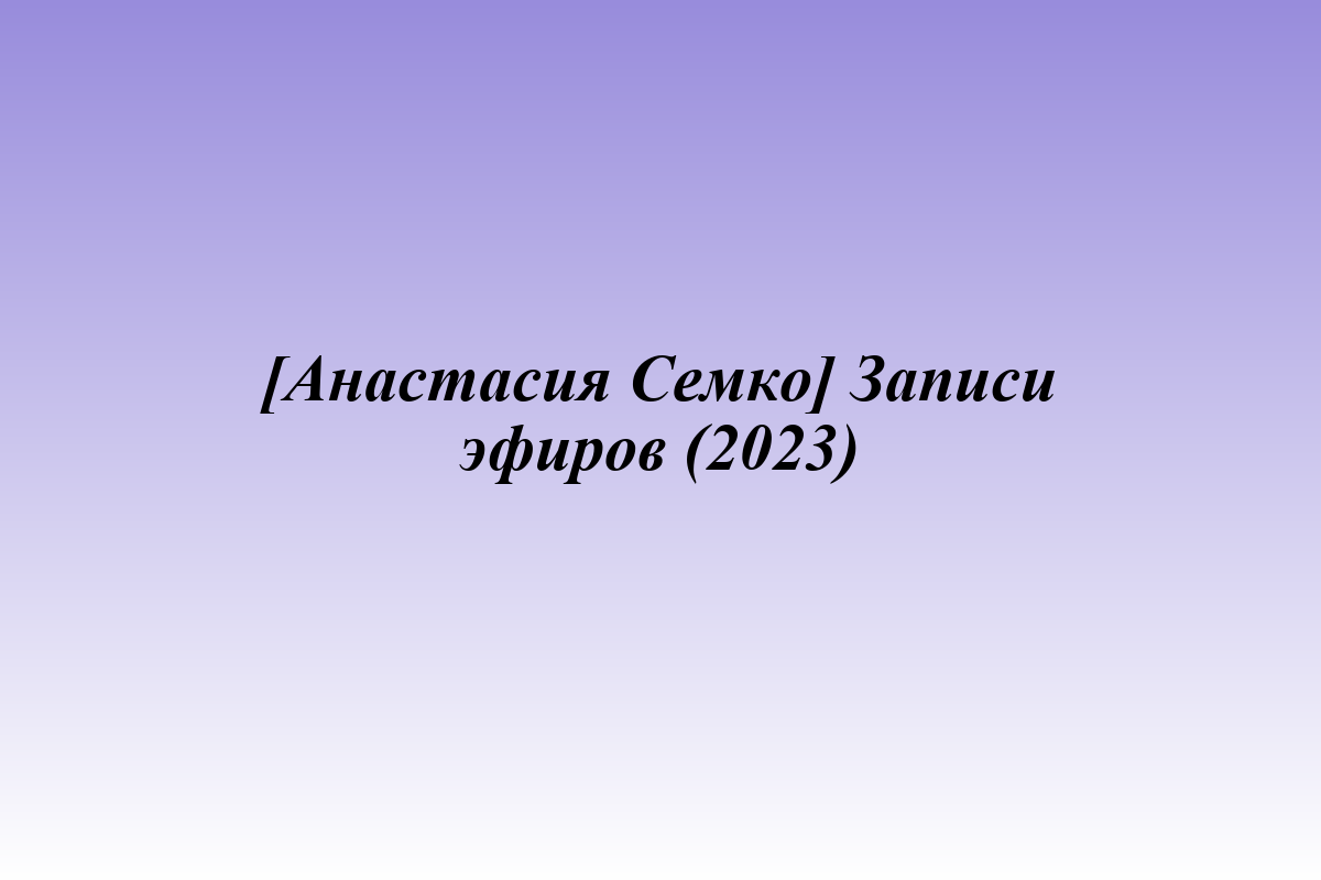 [Анастасия Семко] Записи эфиров (2023)