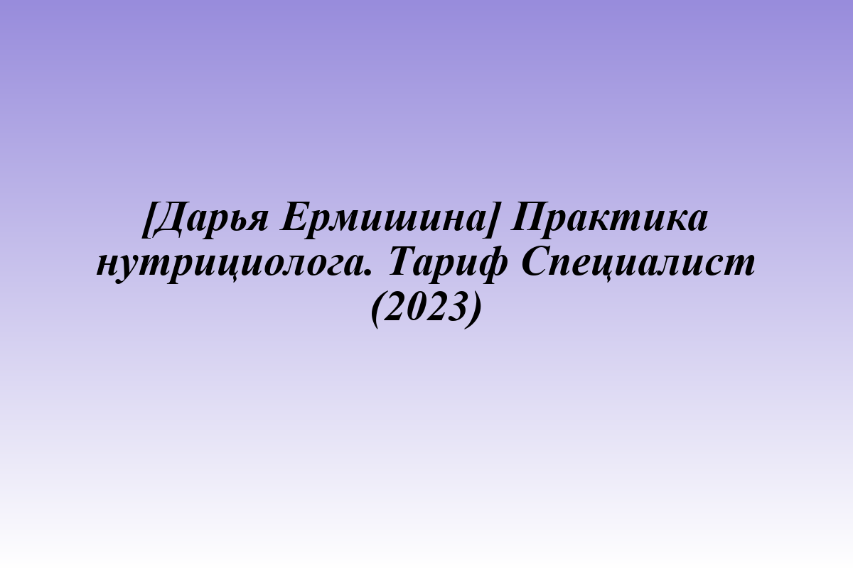 [Дарья Ермишина] Практика нутрициолога. Тариф Специалист (2023)