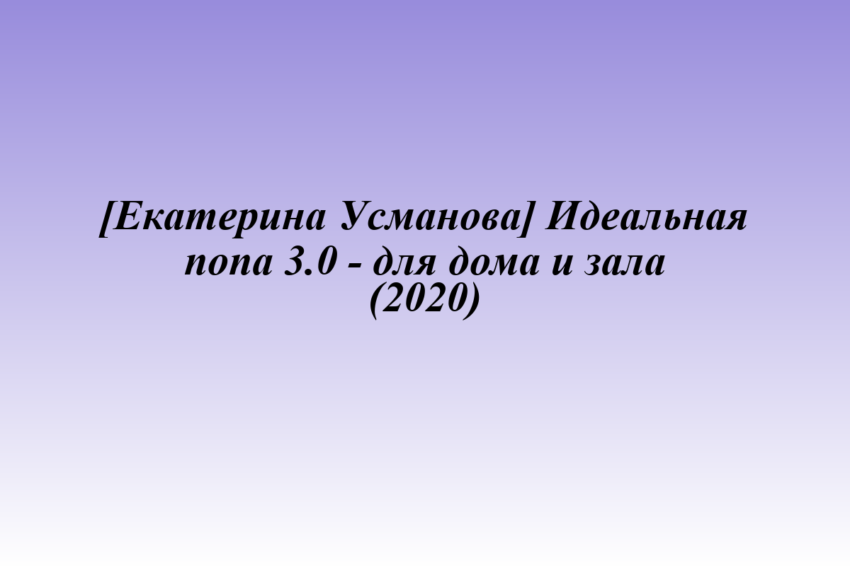[Екатерина Усманова] Идеальная попа 3.0 - для дома и зала (2020)