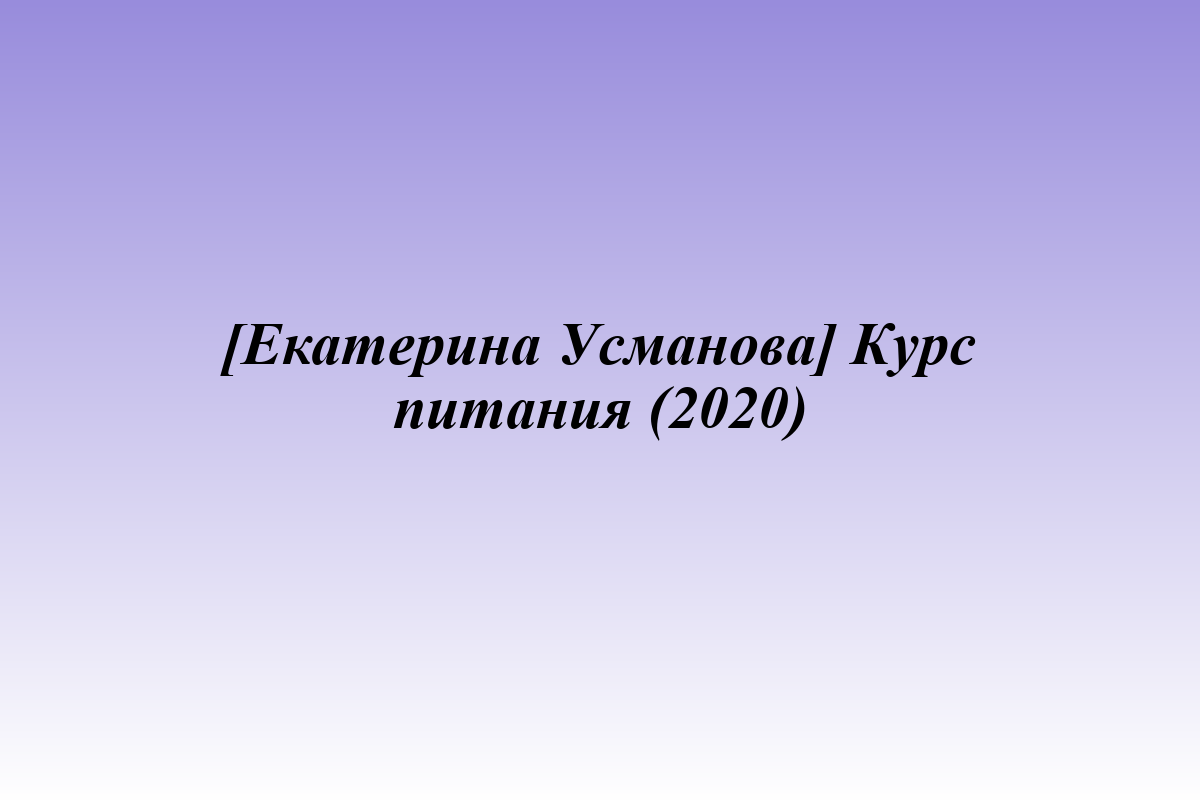 [Екатерина Усманова] Курс питания (2020)