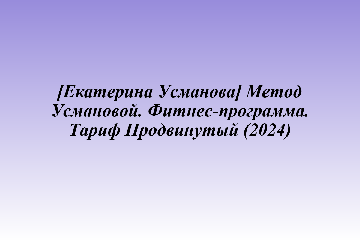 [Екатерина Усманова] Метод Усмановой. Фитнес-программа. Тариф Продвинутый (2024)