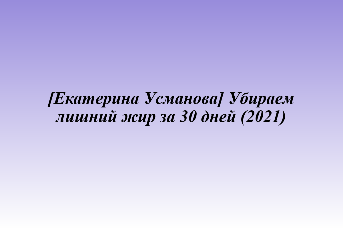 [Екатерина Усманова] Убираем лишний жир за 30 дней (2021)