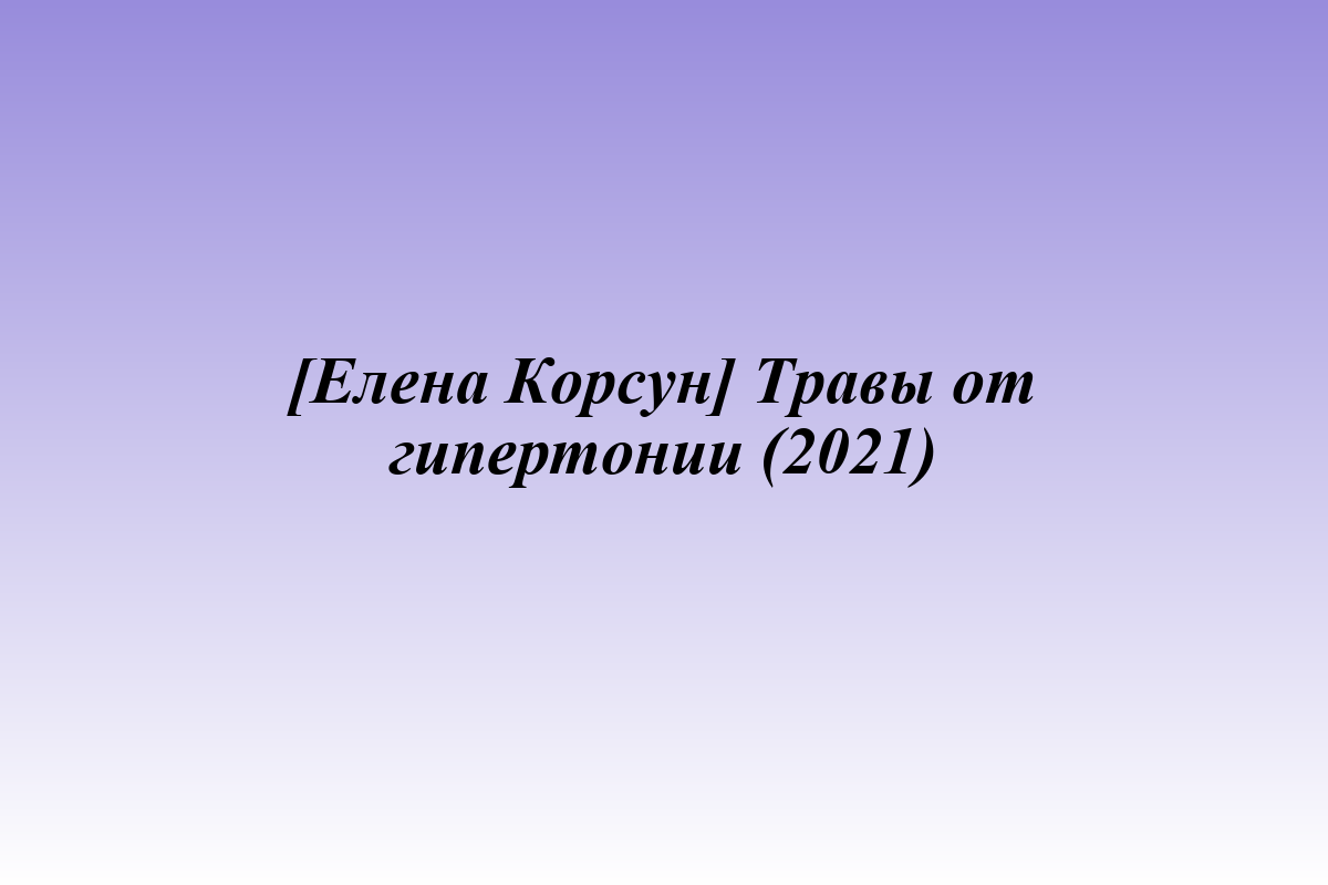 [Елена Корсун] Травы от гипертонии (2021)