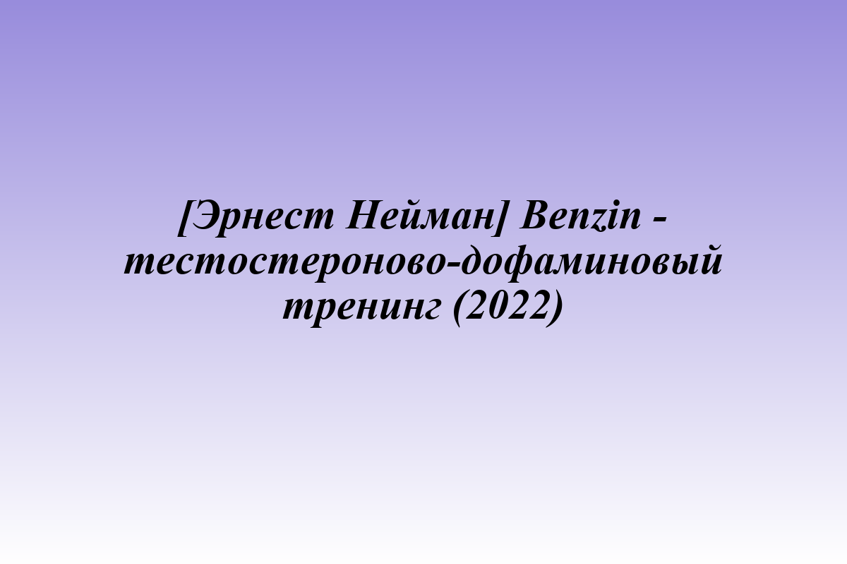 [Эрнест Нейман] Benzin - тестостероново-дофаминовый тренинг (2022)