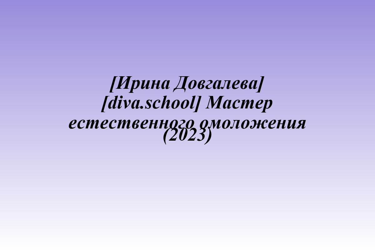 [Ирина Довгалева] [diva.school] Мастер естественного омоложения (2023)