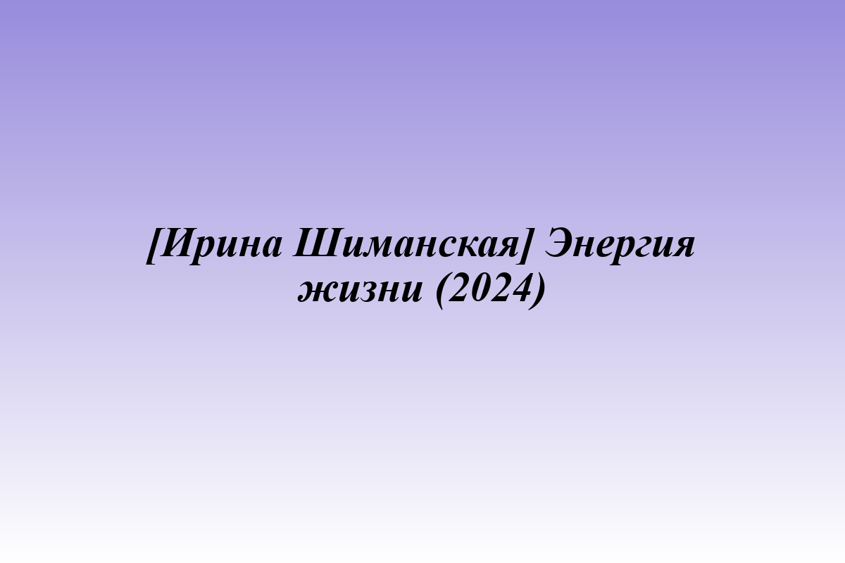[Ирина Шиманская] Энергия жизни (2024)