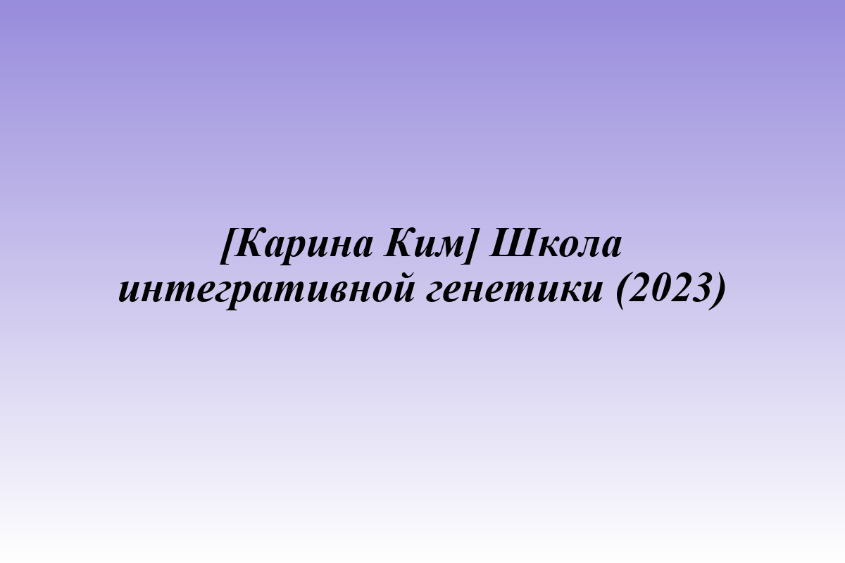 [Карина Ким] Школа интегративной генетики (2023)