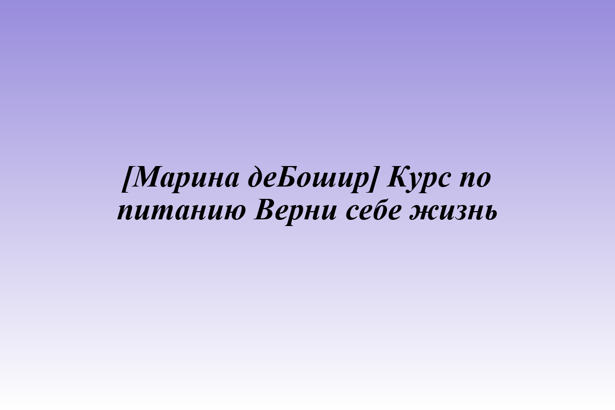 [Марина деБошир] Курс по питанию Верни себе жизнь