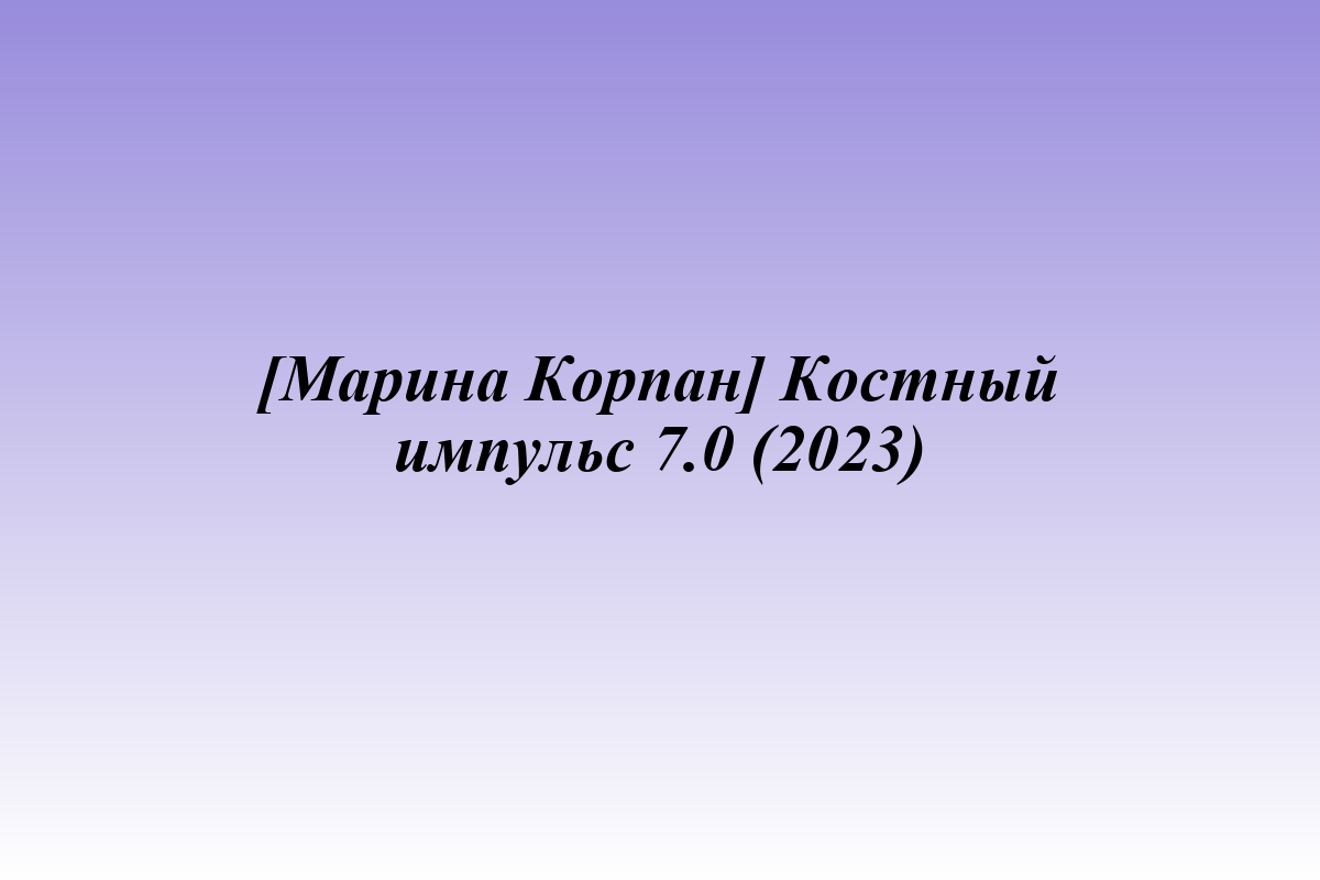 [Марина Корпан] Костный импульс 7.0 (2023)
