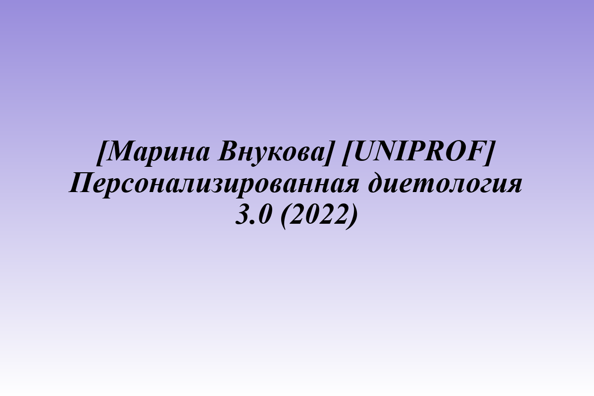 [Марина Внукова] [UNIPROF] Персонализированная диетология 3.0 (2022)