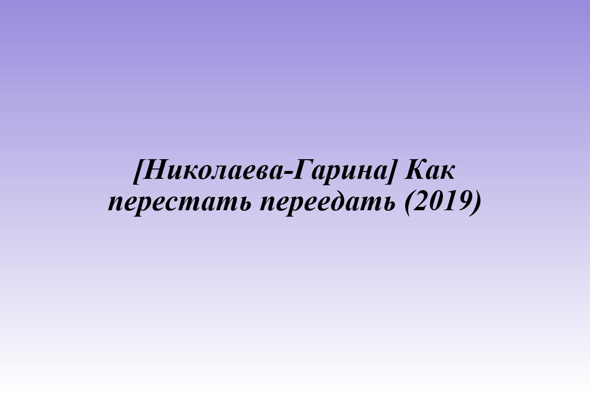 [Николаева-Гарина] Как перестать переедать (2019)