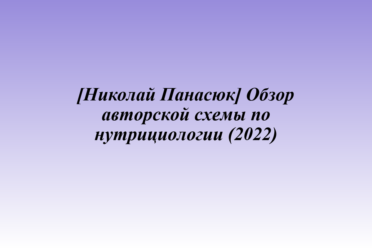 [Николай Панасюк] Обзор авторской схемы по нутрициологии (2022)