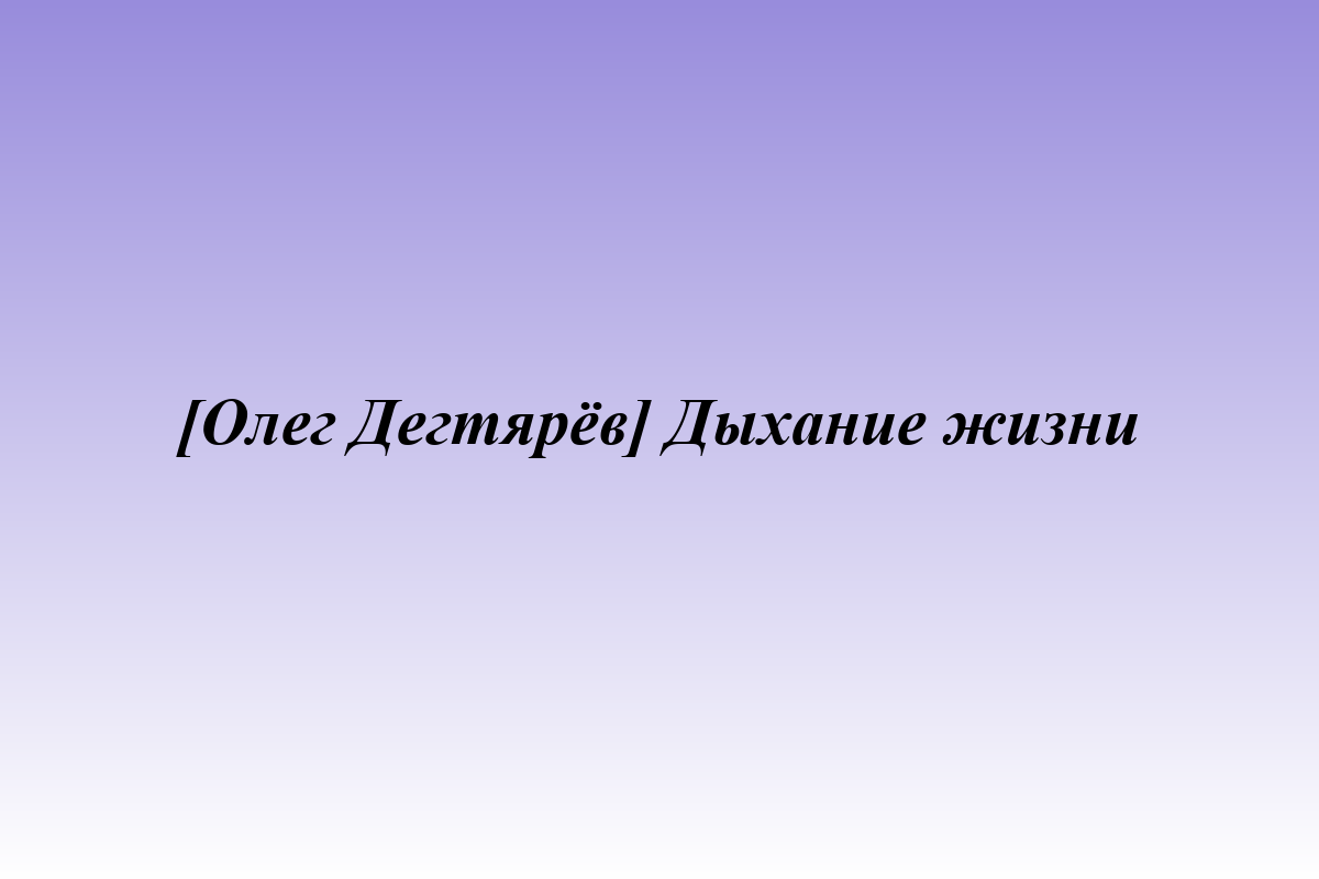 [Олег Дегтярёв] Дыхание жизни