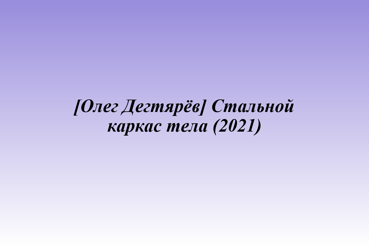 [Олег Дегтярёв] Стальной каркас тела (2021)