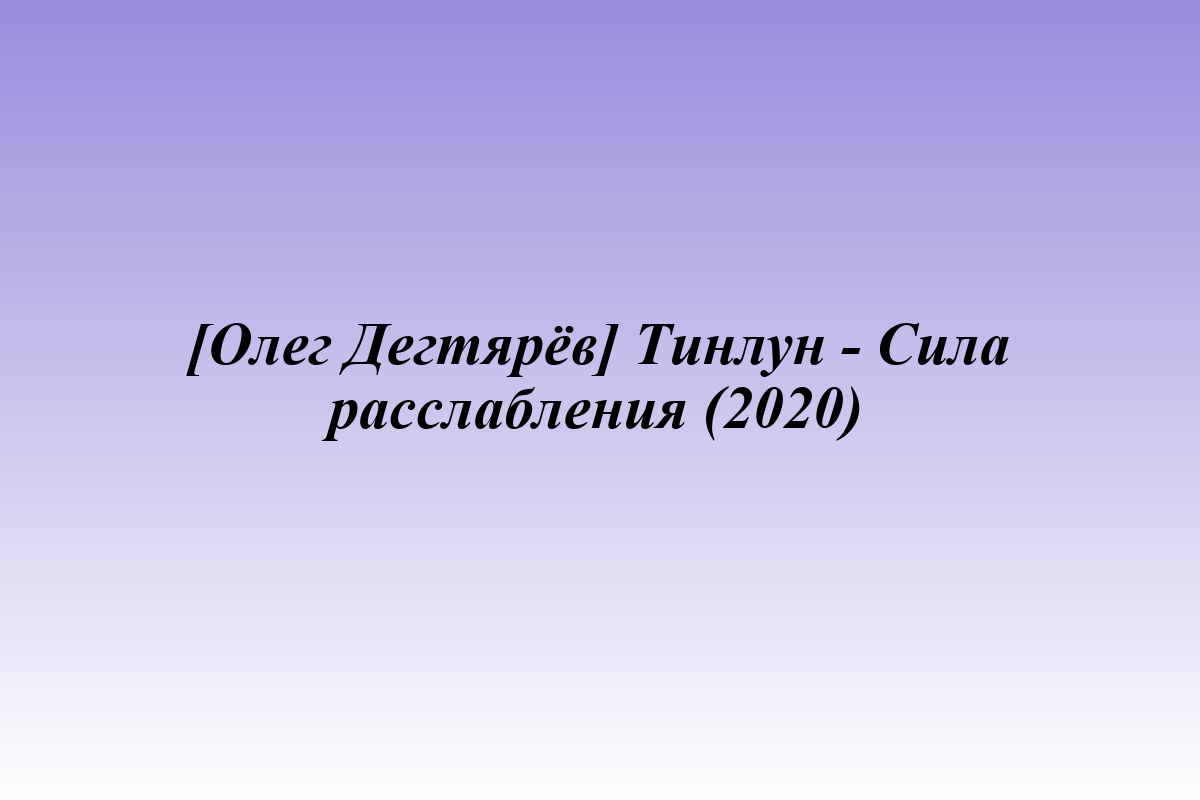 [Олег Дегтярёв] Тинлун - Сила расслабления (2020)