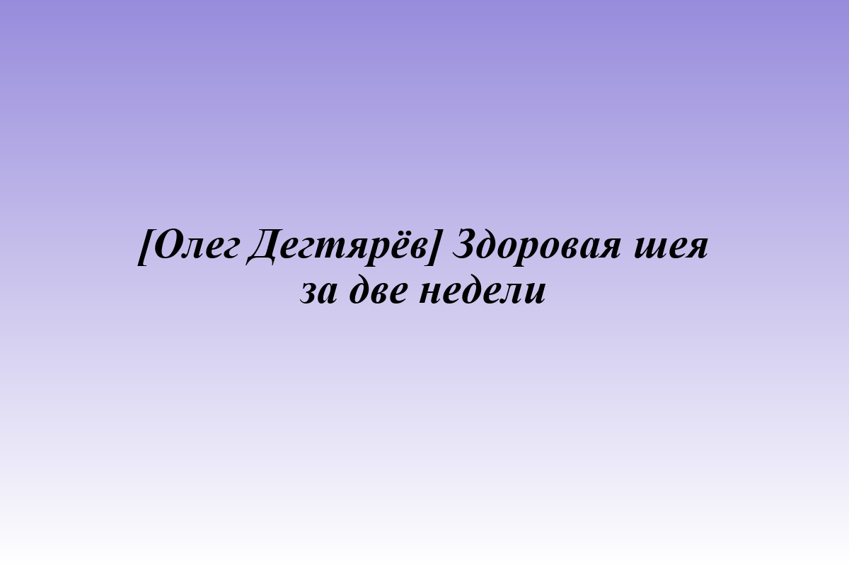 [Олег Дегтярёв] Здоровая шея за две недели