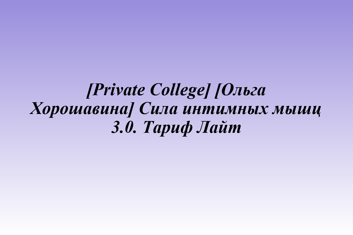 [Private College] [Ольга Хорошавина] Сила интимных мышц 3.0. Тариф Лайт