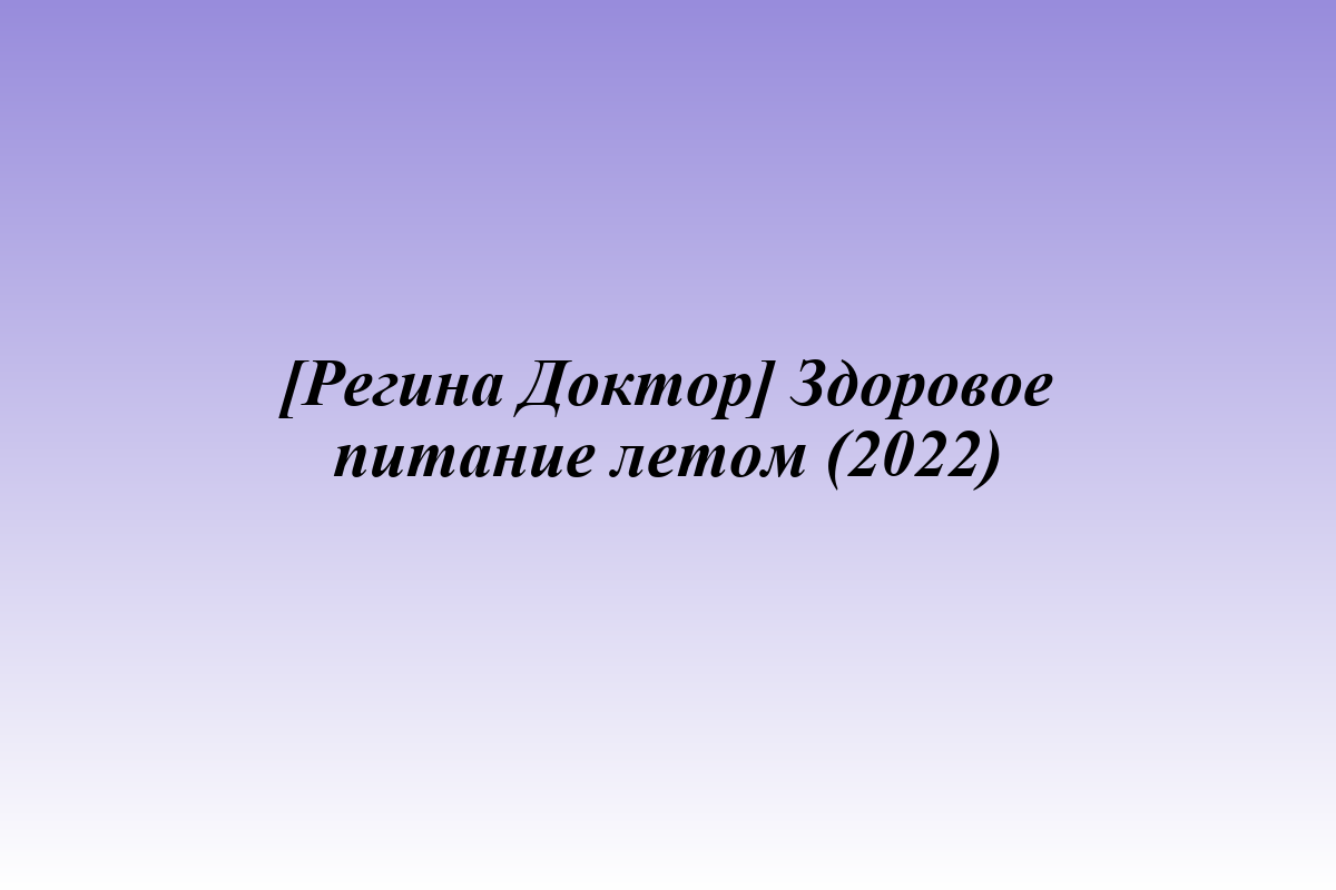[Регина Доктор] Здоровое питание летом (2022)