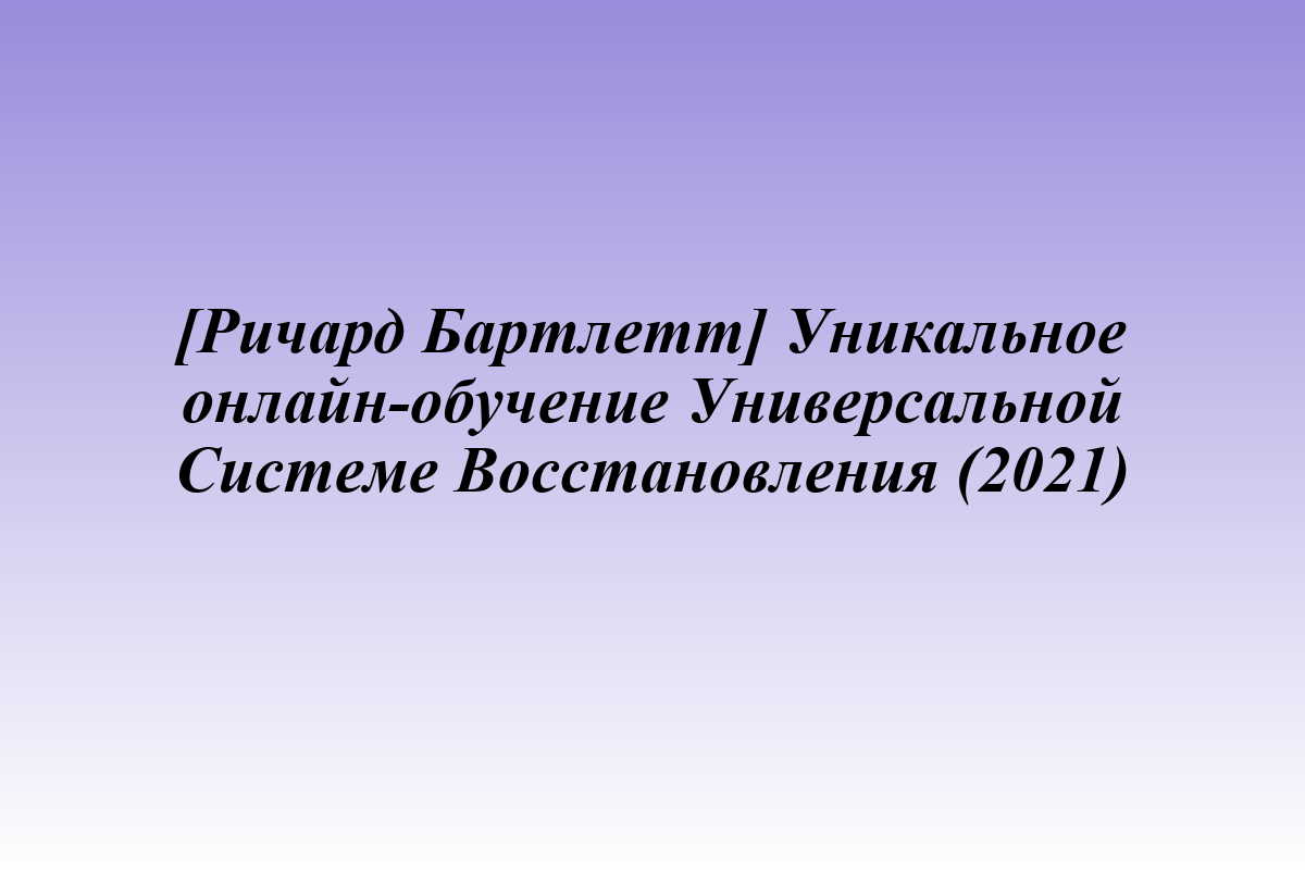 [Ричард Бартлетт] Уникальное онлайн-обучение Универсальной Системе Восстановления (2021)
