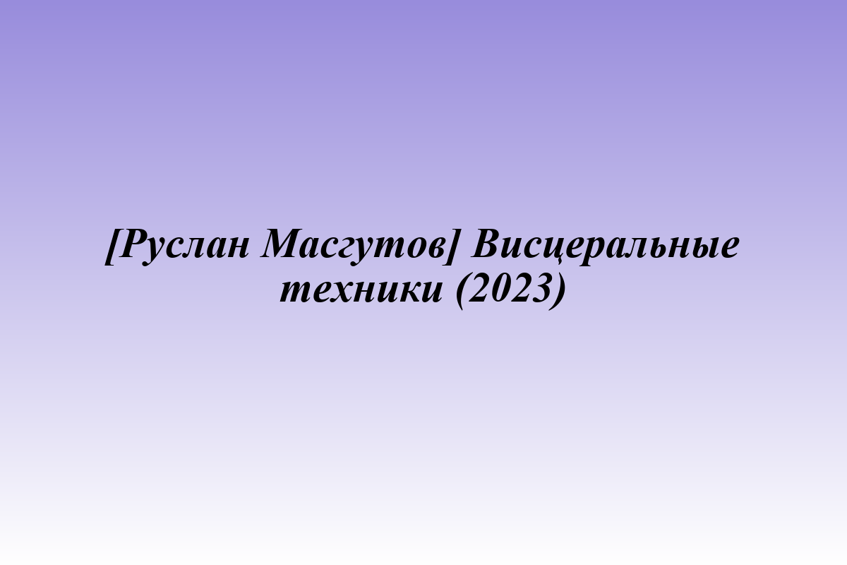 [Руслан Масгутов] Висцеральные техники (2023)