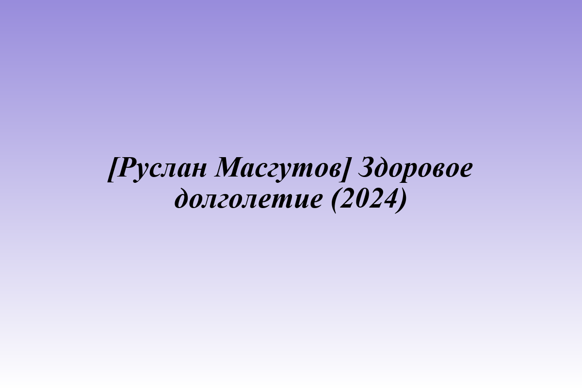 [Руслан Масгутов] Здоровое долголетие (2024)