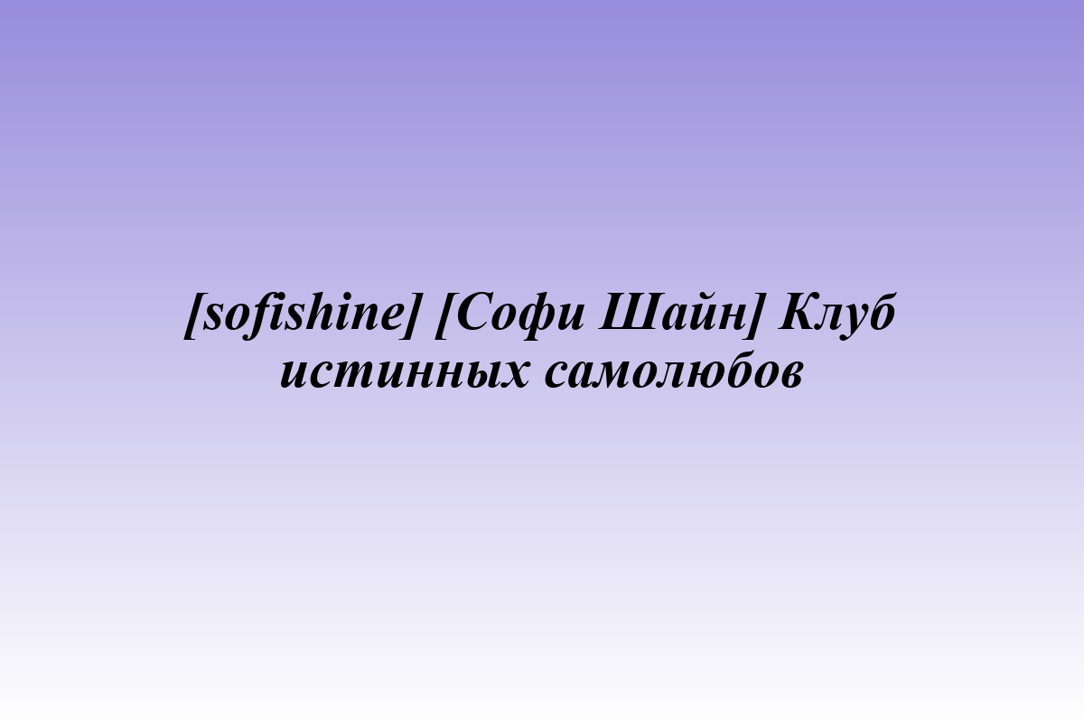 [sofishine] [Софи Шайн] Клуб истинных самолюбов